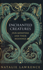 Enchanted Creatures: Our Monsters and Their
Meanings (HC) (Lawrence, Natalie)