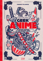 Gastronogeek (HC)Gastronogeek Anime Cookbook: 40 Recipes Inspired by the Greatest Anime (Cookbook) (Villanova, Thibaud)